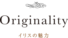 Originality -オリジナリティ-　イリスの魅力